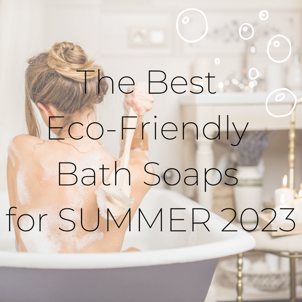 The Best Eco-Friendly Bath Soaps for July 2023