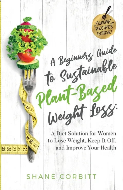 A Beginner's Guide to Sustainable Plant-Based Weight Loss paperback book by Shane Corbitt, a diet guide for women to lose weight and improve health