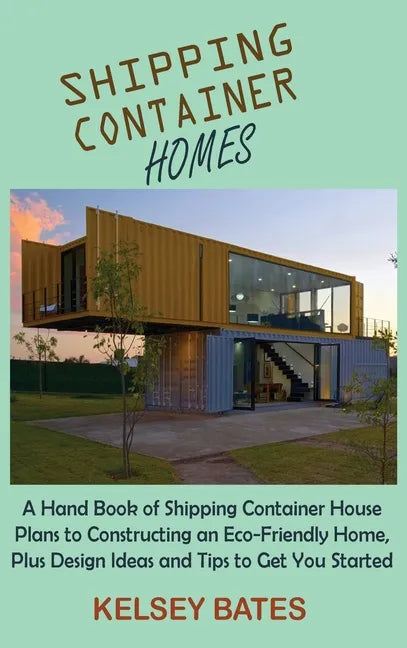 Shipping Container Homes: A Hand Book of Shipping Container House Plans to Constructing an Eco-Friendly Home, Plus Design Ideas and Tips to Get - Hardcover